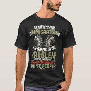Illegal Immigration Not A New Problem Native Ameri T-Shirt