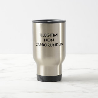 ILLEGITIMI NON CARBORUNDUM TRAVEL MUG
