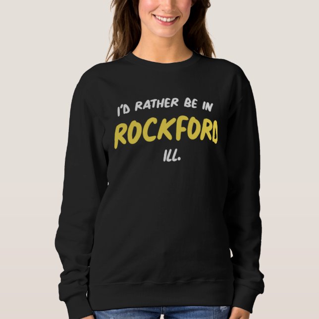 Illinois I D RATHER BE IN ROCKFORD  Native of Illi Sweatshirt (Front)