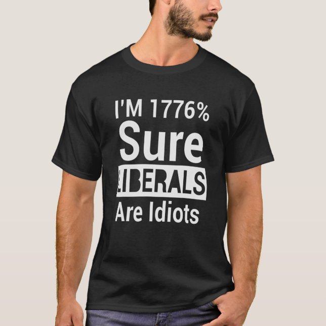 I'm 1776% Sure Liberals Are Idiots T-shirt (Front)