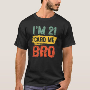 I'm 21 Card Me Bro Funny Legal Birthday 21 Year Ol T-Shirt