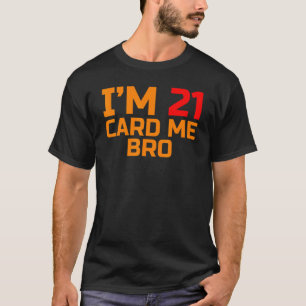 I'm 21 Card Me Bro Legal 21 Year T-Shirt