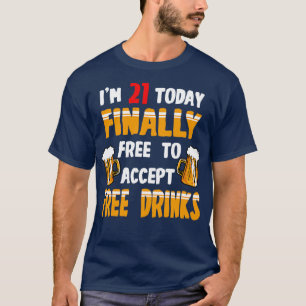 Im 21 Today Finally Free To Accept Free Drinks T-Shirt