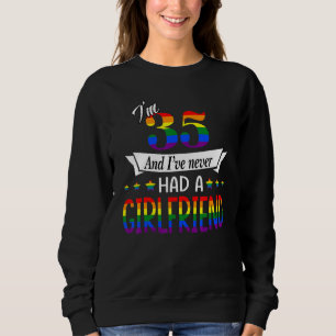 I'm 35 And I Have Never Had A Girlfriend Bisexual  Sweatshirt