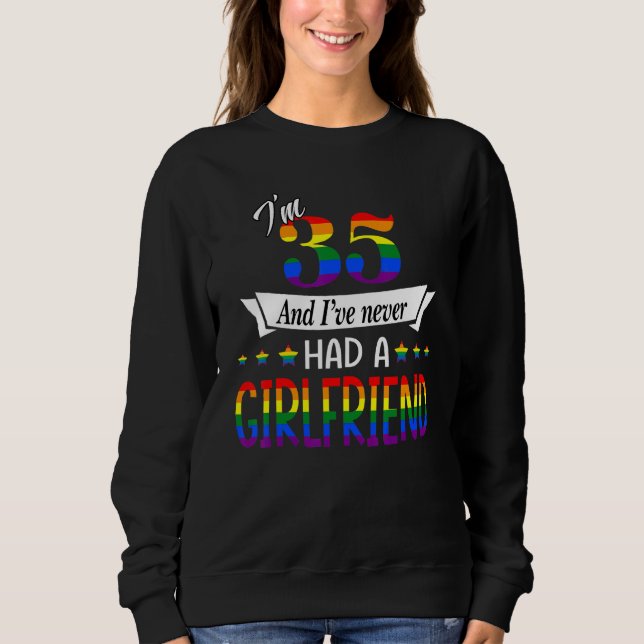 I'm 35 And I Have Never Had A Girlfriend Bisexual  Sweatshirt (Front)