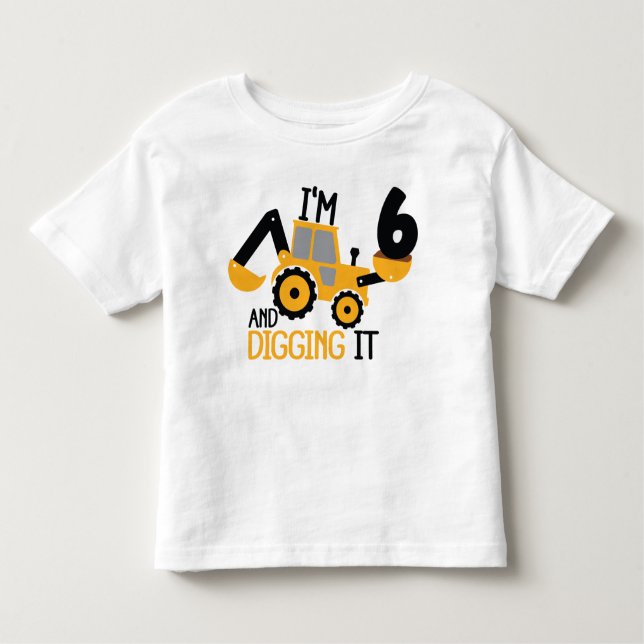 I'm 6 And Digging It Construction Birthday Boy  Toddler T-Shirt (Front)