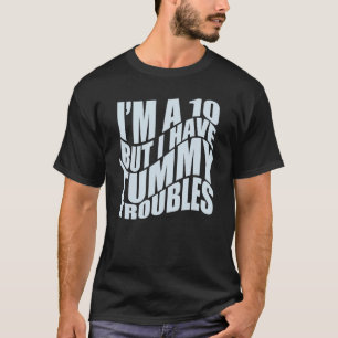 I'M A 10 BUT I HAVE TUMMY TROUBLES Stomach Hurts   T-Shirt