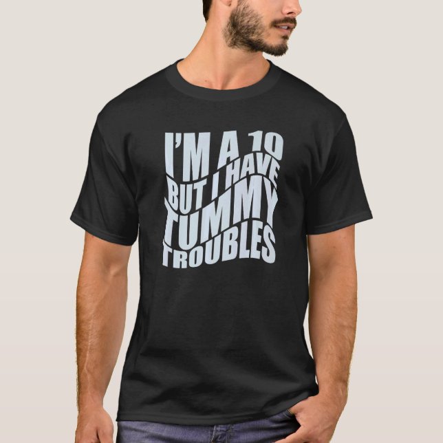 I'M A 10 BUT I HAVE TUMMY TROUBLES Stomach Hurts   T-Shirt (Front)