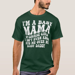 im a baby mama of course girls i dont even know ha T-Shirt