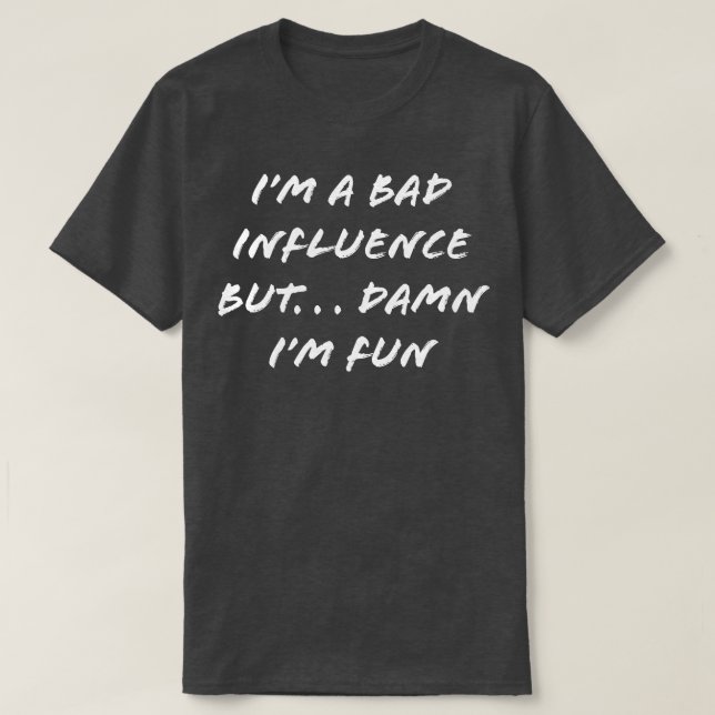 IM A BAD INFLUENCE T-Shirt (Design Front)
