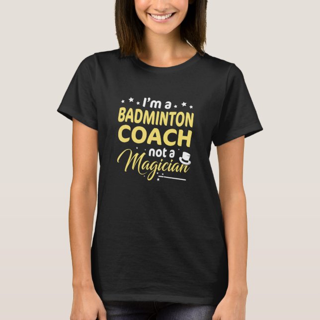 I'm A Badminton Coach Not A Magician Badminton Pla T-Shirt (Front)