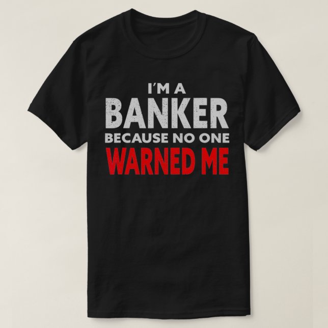 Im A Banker Because No One Warned Me Mortgage Brok T-Shirt (Design Front)