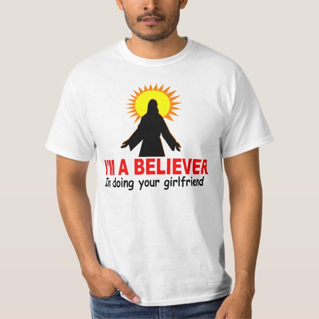 I'm a Believer, In Doing Your Girlfriend T-Shirt (Front)