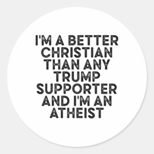 I'm A Better Christian Than Any Trump Supporter An Classic Round Sticker