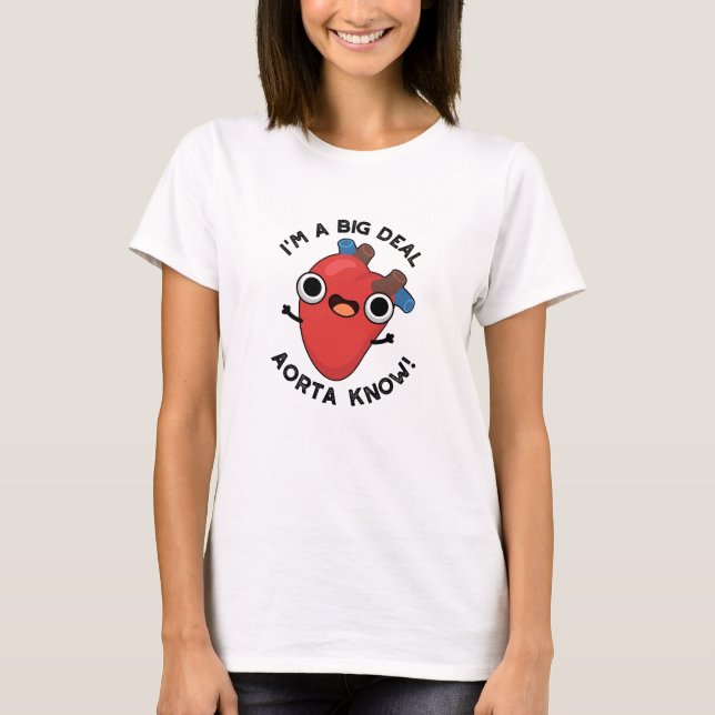 I'm A Big Deal Aorta Know Funny Heart Pun  T-Shirt (Front)