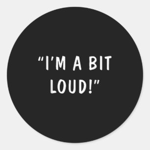 I'm A Bit Loud  Classic Round Sticker