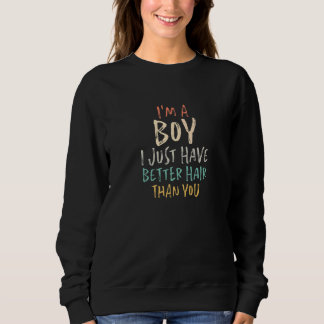 I'm A Boy I Just Have Better Hair Than You  1 Sweatshirt