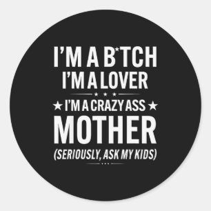 I'm A Btch I'm A Lover I'm A Crazy Mother Seriousl Classic Round Sticker