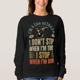 I'm A Car Detailer I Don't Stop When I'm Tired Det Sweatshirt