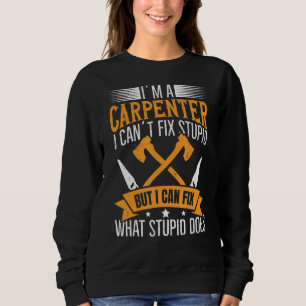 I'm A Carpenter I Can Fix What Stupid Does Carpen Sweatshirt