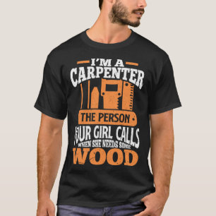 Im A Carpenter The Person Your Girl Calls Woodwork T-Shirt
