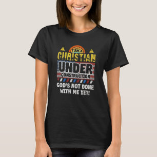 Im A Christian Under Construction God's Not Done W T-Shirt