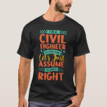 I'm a civil engineer to save time let's just T-Shirt<br><div class="desc">I'm a civil engineer to save time let's just assume I'm always right shirt.</div>