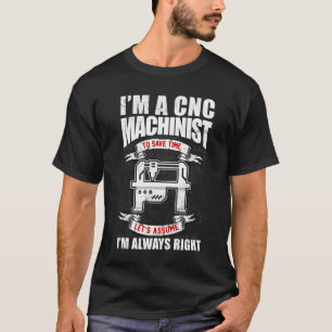 I'm A  CNC Machinist Let's Assume I'm Always Right T-Shirt