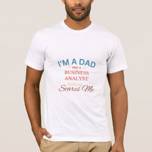 I'm a Dad And a Business Analyst Nothing Scares Me T-Shirt