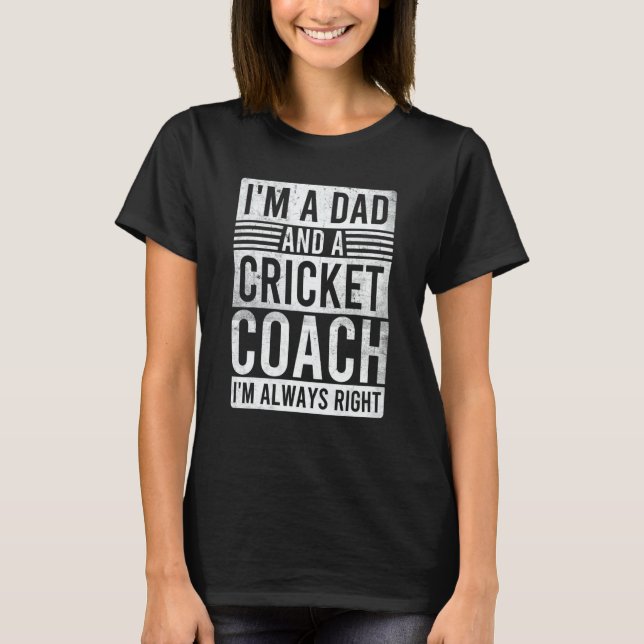 I'm a Dad and a Cricket Coach I'm Always Right T-Shirt (Front)