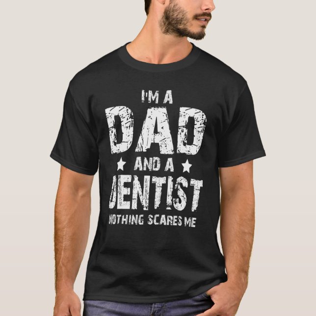 I'm A Dad And A Dentist Nothing Scares Me T-Shirt (Front)