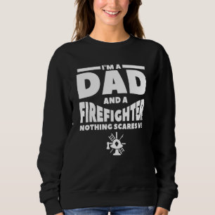 I'm A Dad And A Firefighter Nothing Scares Me Fire Sweatshirt