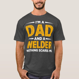 IM A Dad And A Welder Nothing Scares Me Welding We T-Shirt
