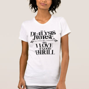 I'm a Dialysis Nurse and I Love a Good Thrill T-Shirt
