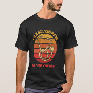 I'm a Dialysis Nurse This Is My birthday. birthday T-Shirt