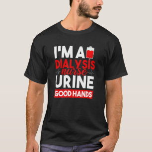 I'm A Dialysis Nurse Urine Good Hands Kidney Crew T-Shirt