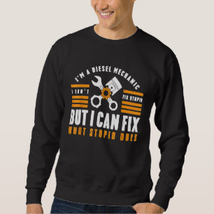 Im A Diesel Mechanic I Cant Fix Stupid Fix Garage  Sweatshirt