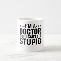 I'M A Doctor But I Can't Fix Stupid