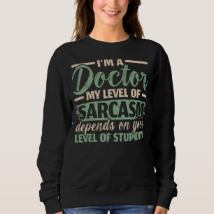I'm A Doctor My Level Of Sarcasm Depends On Your S Sweatshirt
