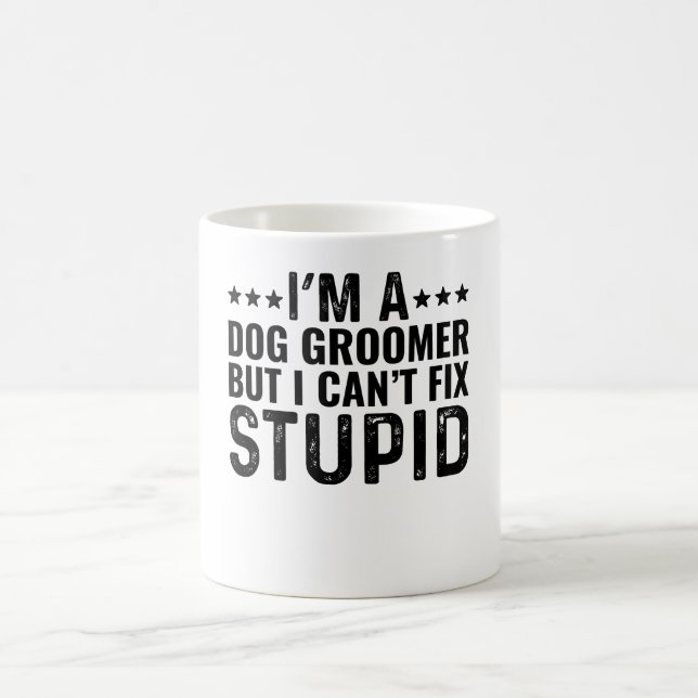 I'M A Dog Groomer But I Can't Fix Stupid Coffee Mug (Center)