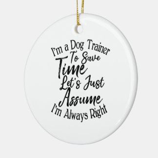 I'm a Dog Trainer To Save Time Let's Just Assume Ceramic Ornament