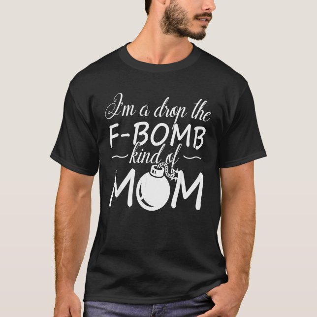 Im A Drop The F Bomb Kind Of Mum T-Shirt (Front)