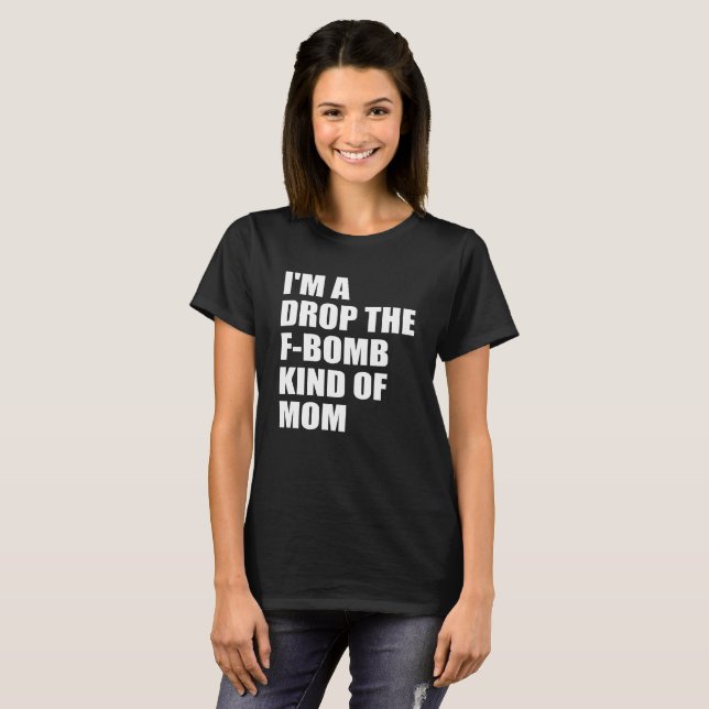 I'm a drop the f-bomb kind of mum T-Shirt (Front Full)