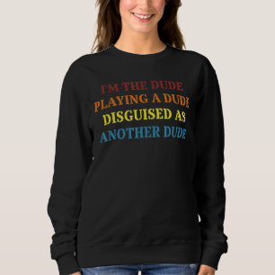 I'm A Dude Playing A Dude Disguised As Another Dud Sweatshirt