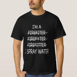 Im A Firefighter Funny Mens I Spray Water Fire T-Shirt