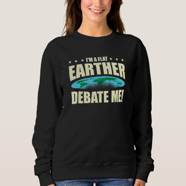 I'm A Flat Earther Debate Me Flat Earth Society Sweatshirt (Front)