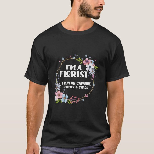 I'M A Florist Caffeine Glitter Chaos Floral Floris T-Shirt (Front)