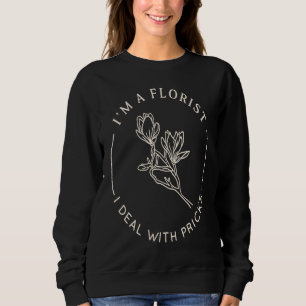 I'm A Florist I Deal With Pricks Flower Arrangemen Sweatshirt