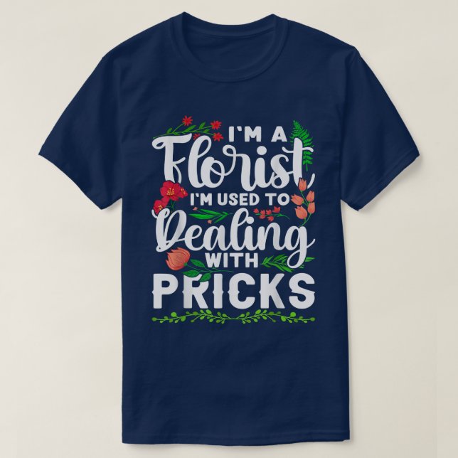 I'm A Florist I'm Used To Dealing With Pricks  T-Shirt (Design Front)