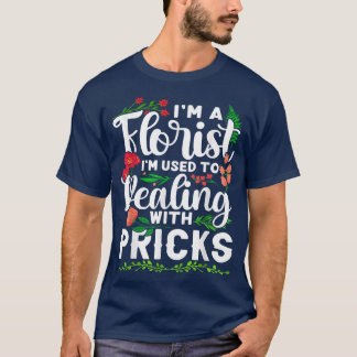 I'm A Florist I'm Used To Dealing With Pricks  T-Shirt